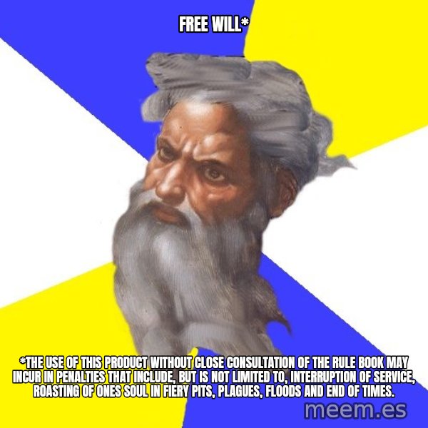 God meme: FREE WILL* / *THE USE OF THIS PRODUCT WITHOUT CLOSE CONSULTATION OF THE RULE BOOK MAY INCUR IN PENALTIES THAT INCLUDE, BUT IS NOT LIMITED TO, INTERRUPTION OF SERVICE, ROASTING OF ONES SOUL IN FIERY PITS, PLAGUES, FLOODS AND END OF TIMES.