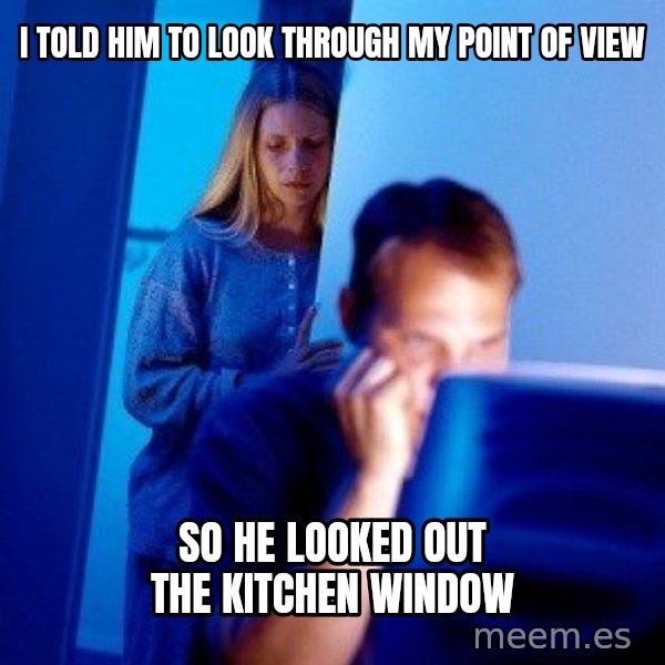 Internet Husband meme: i told him to look through my point of view / so he looked out the kitchen window