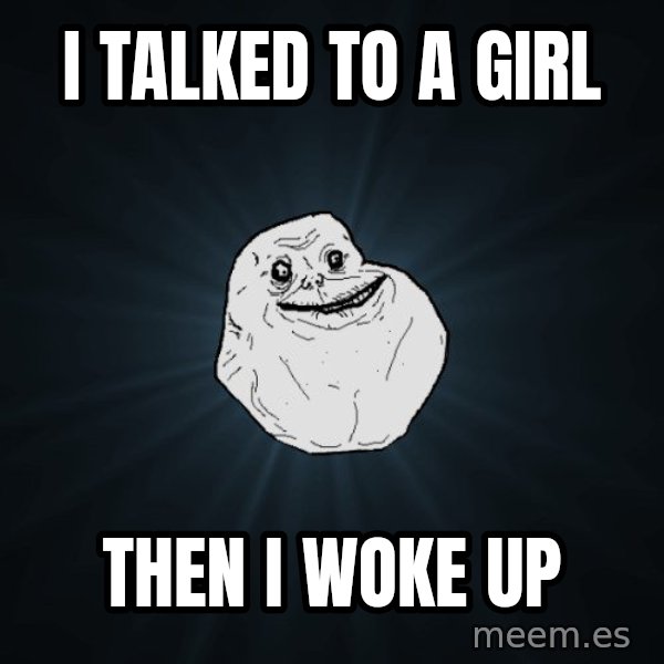 Forever Alone meme: i talked to a girl / then i woke up