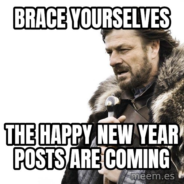 Winter is Coming meme: Brace yourselves / The HAPPY NEW YEAR POSTS ARE COMING