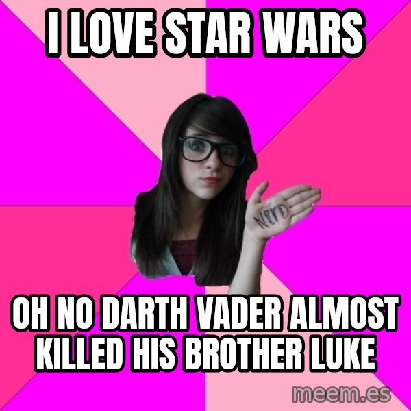 Idiot Nerd Girl meme: i love star wars / oh no darth vader almost killed his brother luke