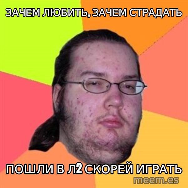Butthurt Dweller meme: зачем любить, зачем страдать / пошли в л2 скорей играть