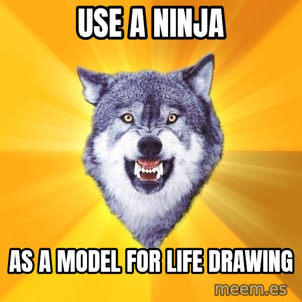 Courage Wolf meme: use a ninja / as a model for life drawing
