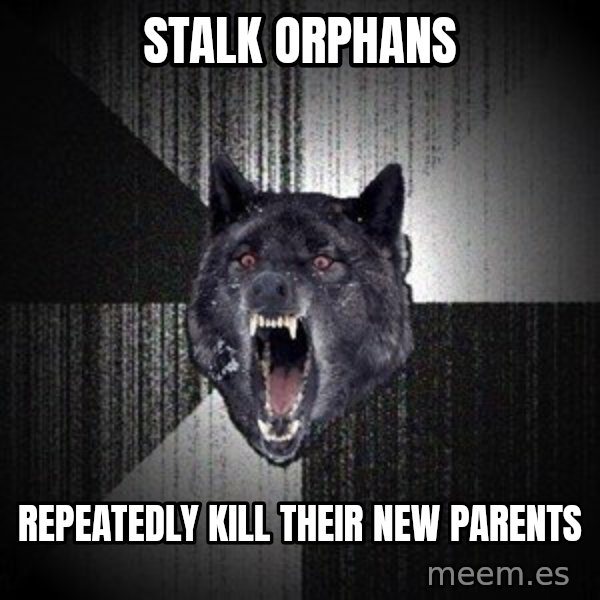 Insanity Wolf meme: stalk orphans / repeatedly kill their new parents