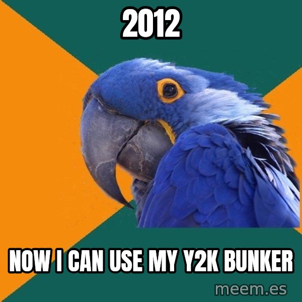 Paranoid Parrot meme: 2012 / now I can use my y2k bunker