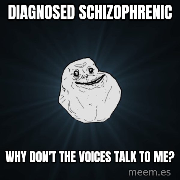 Forever Alone meme: diagnosed    schizophrenic / why don't the voices talk   to me?