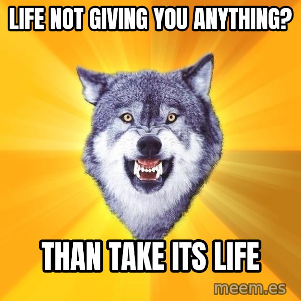 Courage Wolf meme: lıfe not gıvıng you anythıng? / than take ıts lıfe