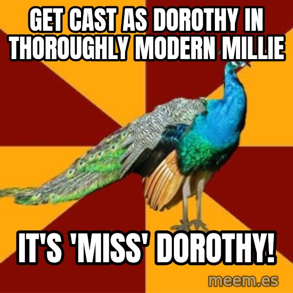 Thespian Peacock meme: Get cast as Dorothy in thoroughly modern millie / it's 'miss' dorothy!