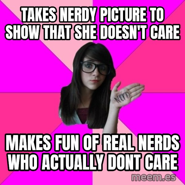 Idiot Nerd Girl meme: tAKES NERDY PICTURE TO SHOW THAT SHE DOESN'T CARE / MAKES FUN OF REAL NERDS WHO ACTUALLY DONT CARE
