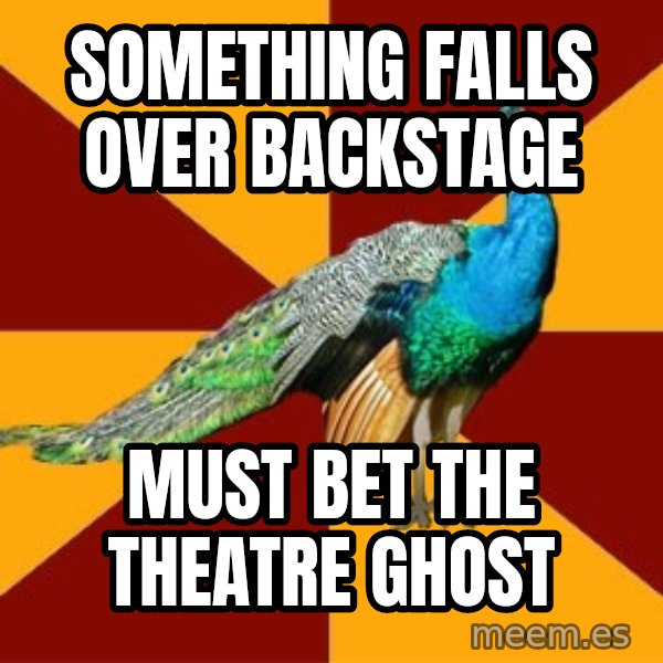 Thespian Peacock meme: something falls over backstage / must bet the theatre ghost