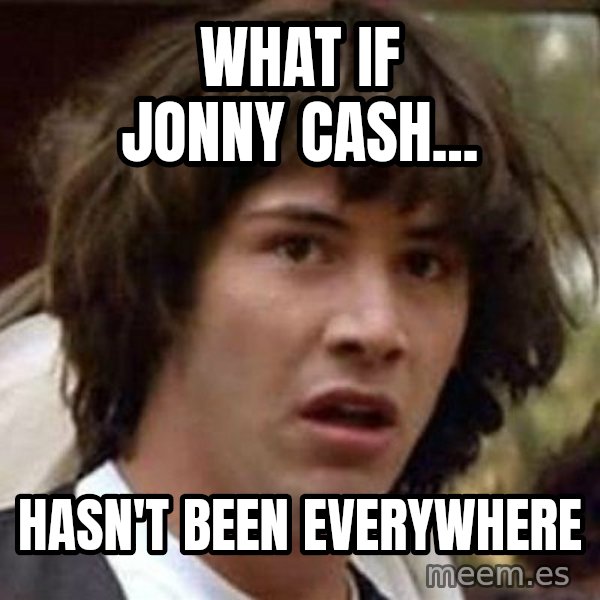 Conspiracy Keanu meme: What if jonny cash... / Hasn't been everywhere