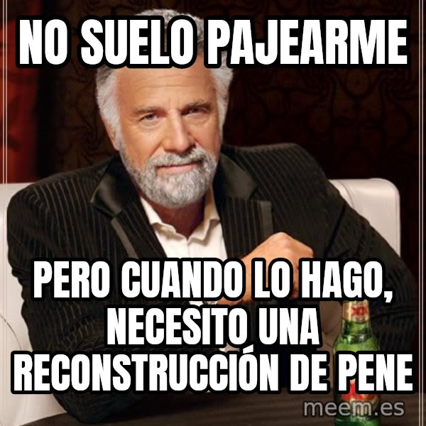 The Most Interesting Man In The World meme: NO suelo pajearme / pero cuando lo hago, necesito una reconstrucción de pene