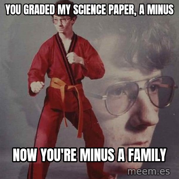PTSD Karate Kyle meme: you graded my science paper, a minus / now you're minus a family
