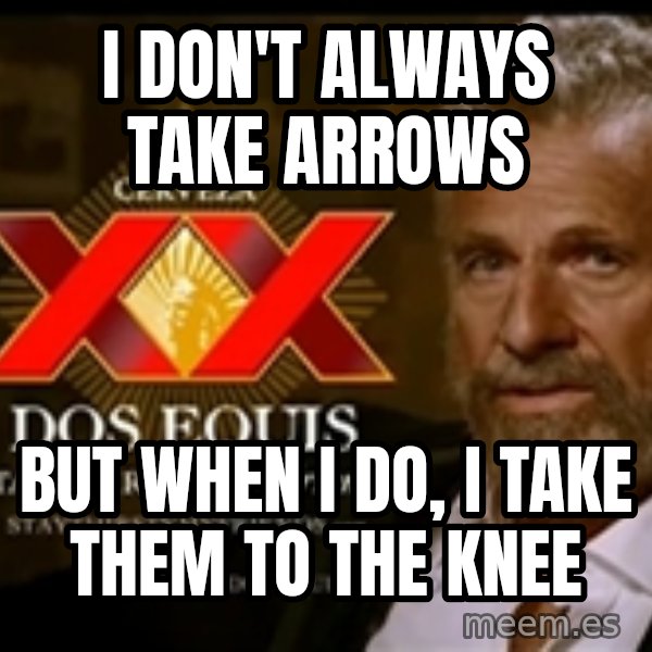 The Most Interesting Man In The World meme: I don't always take arrows / but when I do, i take them to the knee