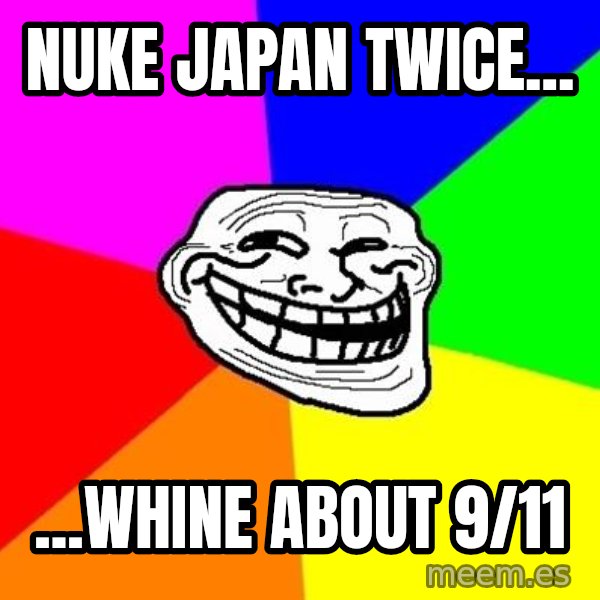 Trollface meme: nuke japan twice... / ...whine about 9/11
