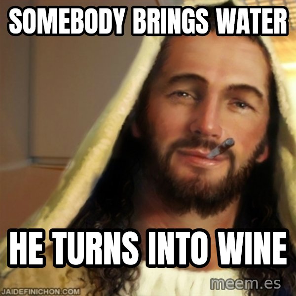 Good Guy Jesus meme: Somebody brings water / he turns into wine