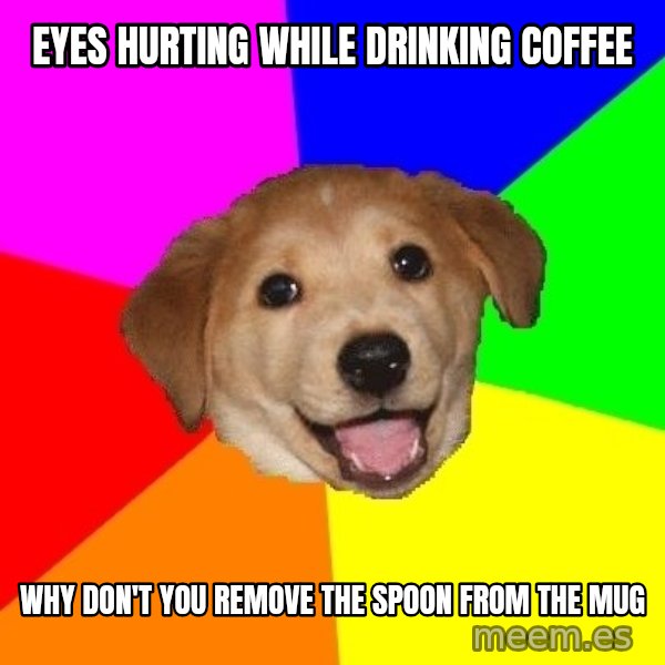 Advice Dog meme: eyes hurting while drinking coffee / why don't you remove the spoon from the mug