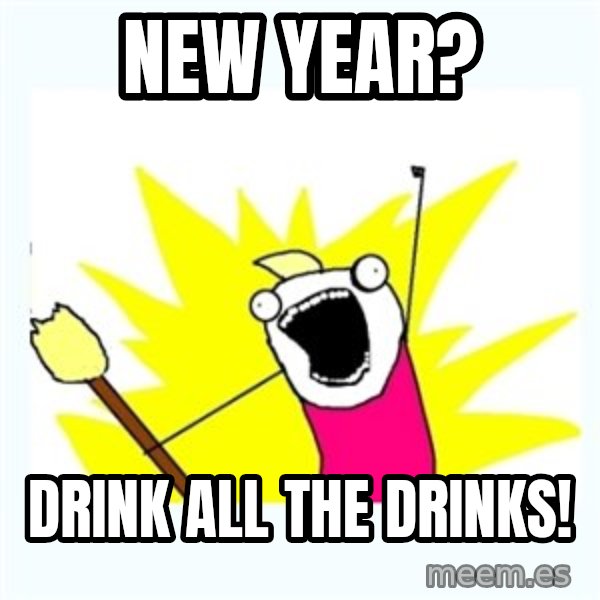 All the things meme: New year? / Drink all the drinks!