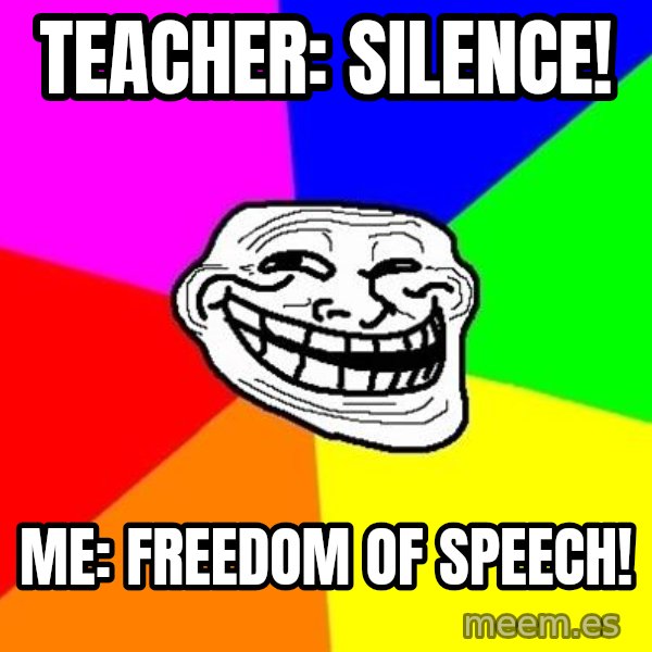 Trollface meme: teacher: SILENCE! / ME: FREEdom of SPEECH!