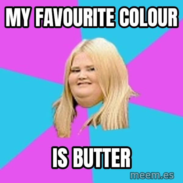 Fat Girl meme: my favourite colour / is butter