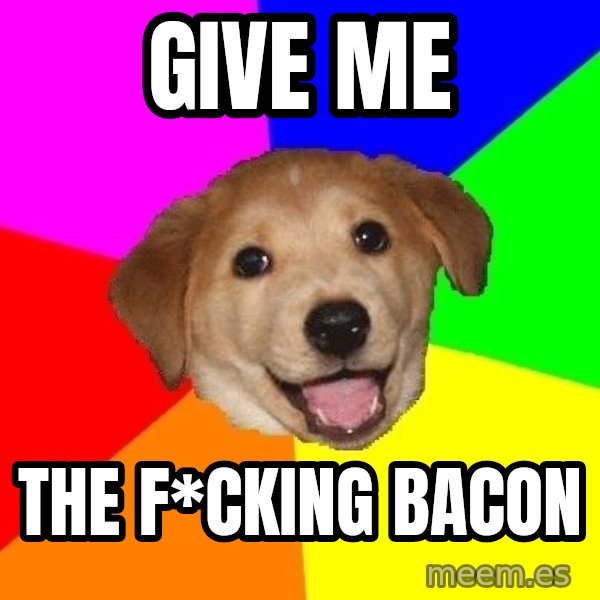 Advice Dog meme: give me / the f*cking bacon