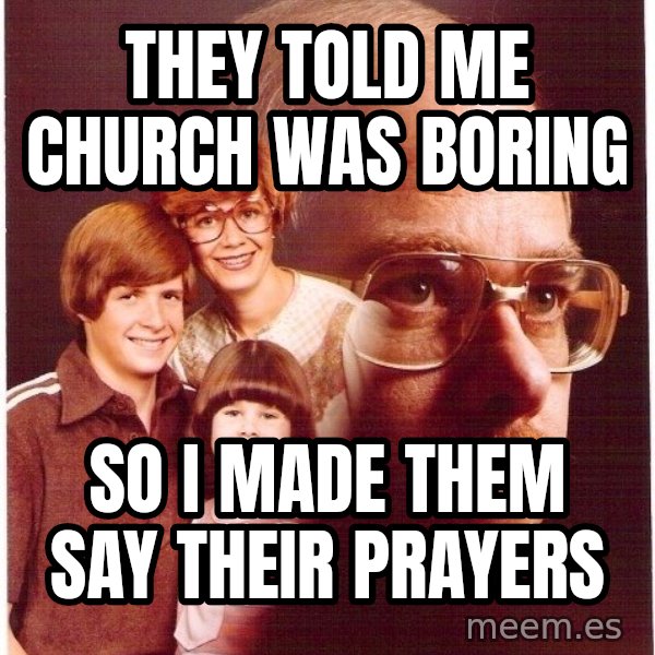 Vengeance Dad meme: they told me church was boring / so i made them say their prayers