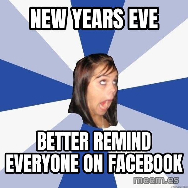 Annoying Facebook Girl meme: NEW YEARS EVE / BETTER REMIND EVERYONE ON FACEBOOK
