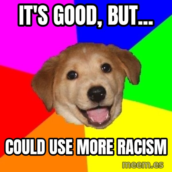 Advice Dog meme: It's good, but... / Could use more racism