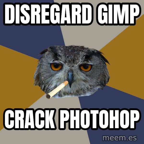 Art Student Owl meme: Disregard GIMP / Crack Photohop