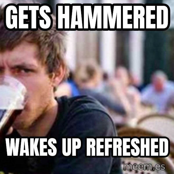 The Lazy College Senior meme: gets hammered / wakes up refreshed