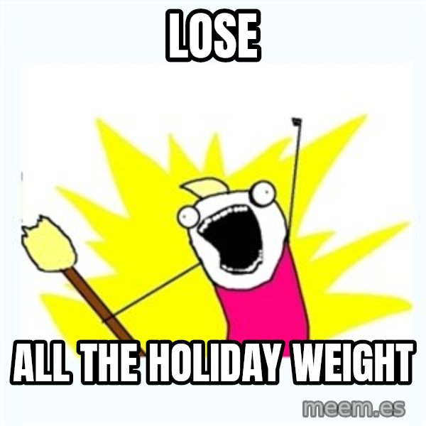 All the things meme: LOSE / all the holiday weight