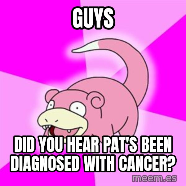 Slowpoke meme: Guys / did you hear pat's been diagnosed with cancer?