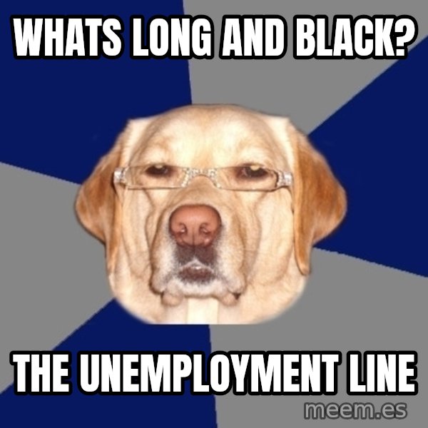 Racist Dawg meme: Whats long and black? / the unemployment line
