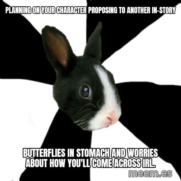 Roleplaying Rabbit meme: Planning on your character proposing to another in-story / Butterflies in stomach and worries about how you'll come across IRL.