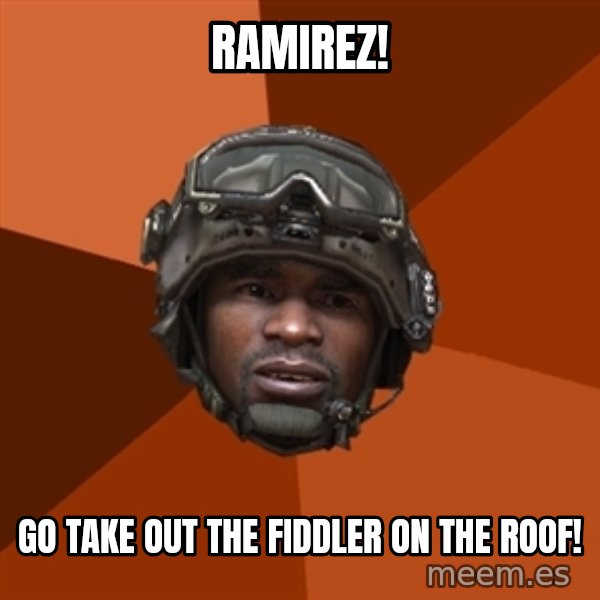 Sgt. Foley meme: RAMIREZ! / GO TAKE OUT THE FIDDLER ON THE ROOF!