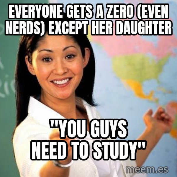Unhelpful High School Teacher meme: everyone gets a zero (even nerds) except her daughter / "you guys need to study"