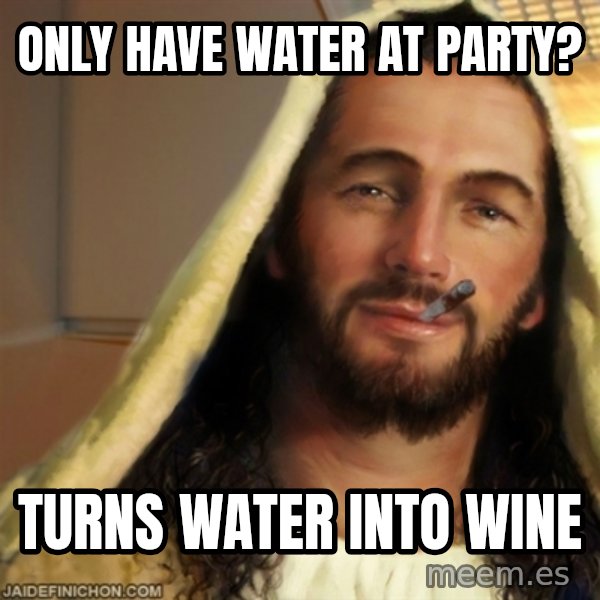 Good Guy Jesus meme: Only have Water at Party? / Turns water into wine