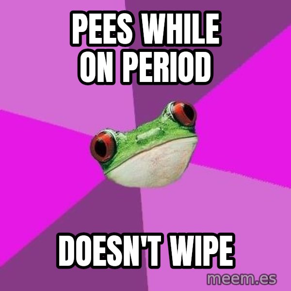 Foul Bachelorette Frog meme: PEEs while on period / doesn't wipe