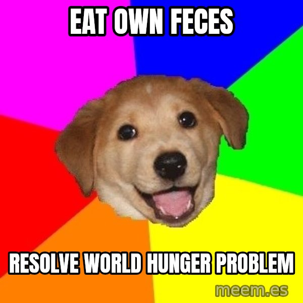 Advice Dog meme: eat own feces / resolve world hunger problem