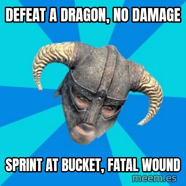 skyrim stan meme: defeat a dragon, no damage / sprint at bucket, fatal wound