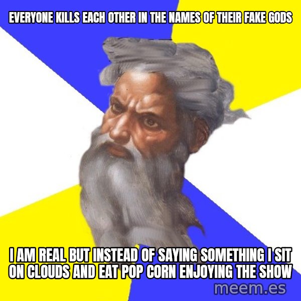 God meme: everyone kills each other in the names of their fake gods / i am real but instead of saying something i sit on clouds and eat pop corn enjoying the show
