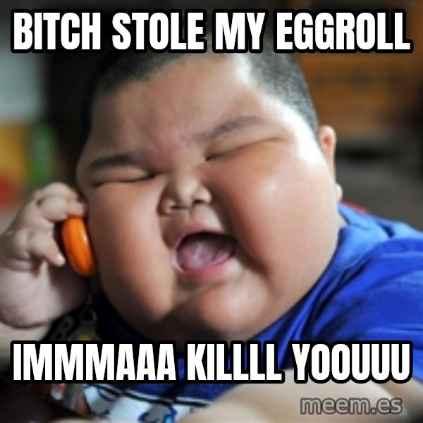 Fat Asian Kid meme: bitch stole my eggroll / immmaaa killll yoouuu