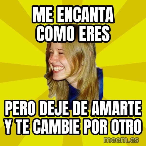 Trologirl meme: me encanta como eres / pero deje de amarte y te cambie por otro