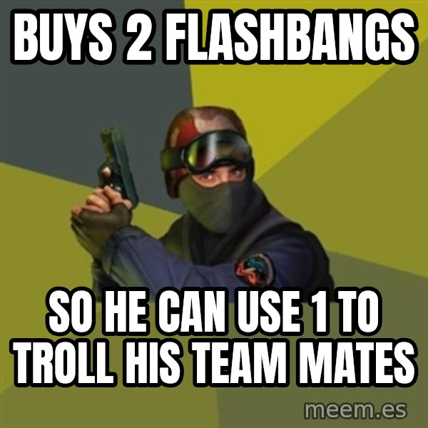 Counter Strike meme: buys 2 flashbangs / so he can use 1 to troll his team mates