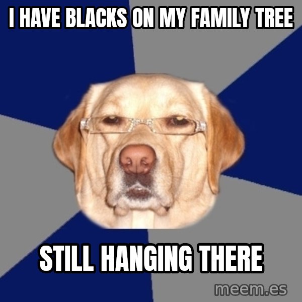 Racist Dawg meme: I have blacks on my family tree / still Hanging there