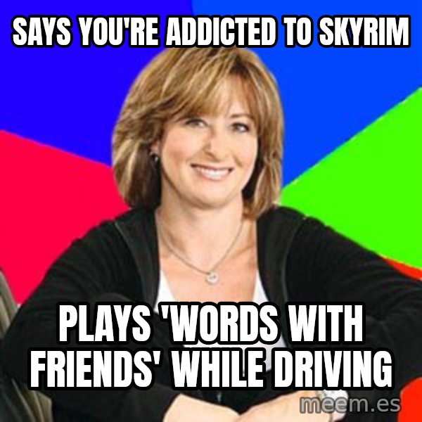 Sheltering Suburban Mom meme: says you're addicted to skyrim / plays 'words with friends' while driving