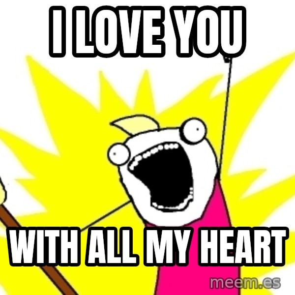X ALL THE THINGS meme: I LOVE YOU / WITH ALL MY HEART