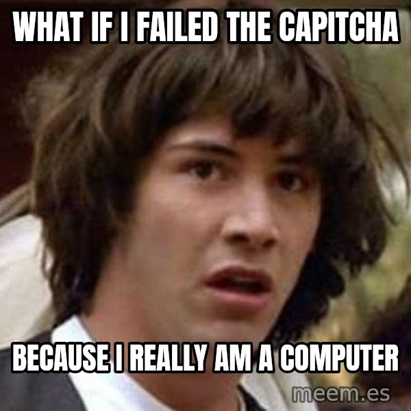 Conspiracy Keanu meme: what if I failed the capitcha / because I really am a computer