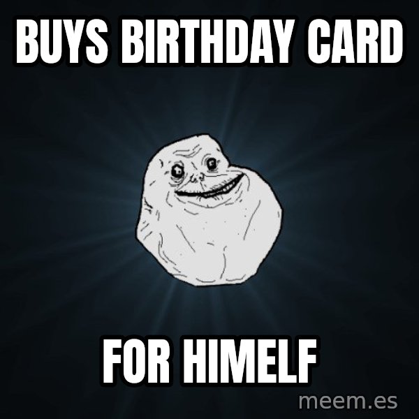 Forever Alone meme: buys birthday card / for himelf