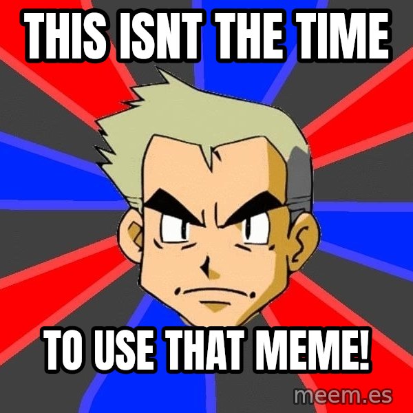 Professor Oak meme: This isnt the time / To use that meme!